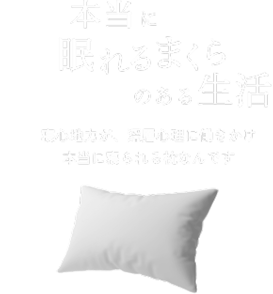 本当に眠れる枕のある生活。寝心地力が、深層心理に働きかけ本当に得られる枕なんです。